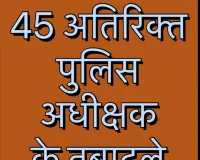  देर रात 45 अतिरिक्त पुलिस अधीक्षक के तबादले 