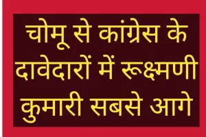 चोमू से कांग्रेस के दावेदारों में रूक्ष्मणी कुमारी सबसे आगे