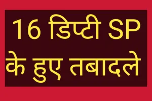 चुनावी आचार संहिता से पूर्व आज16 डिप्टी SP के तबादले