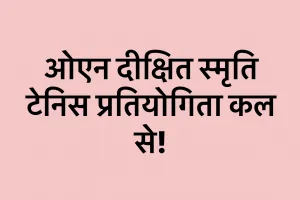 ओएन दीक्षित स्मृति टेनिस प्रतियोगिता कल से!