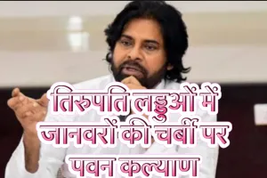 तिरुपति लड्डुओं में जानवरों की चर्बी मामले से आहत पवन कल्याण करेंगे 11 दिनों कि तपस्या !