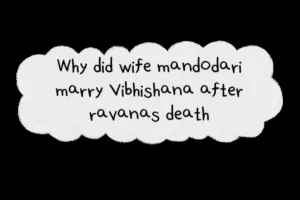 रावण की मृत्यु के बाद पत्नी मंदोदरी ने विभीषण से विवाह क्यूं किया?