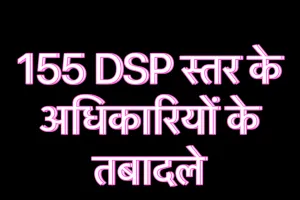 155 DSP स्तर के अधिकारियों के किए गए तबादले