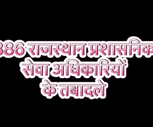 386 राजस्थान प्रशासनिक सेवा अधिकारियों के तबादले 